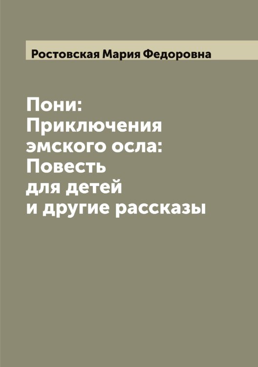 Обложка книги «Пони: Приключения эмского осла: Повесть для детей и другие рассказы» — Ростовская Мария Федоровна, ISBN 9785519835466