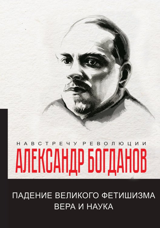 Обложка книги «Падение великого фетишизма. Вера и наука» — А.А. Богданов, ISBN 9785521780488