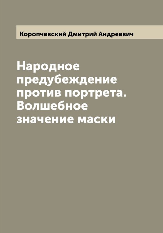 Обложка книги «Народное предубеждение против портрета. Волшебное значение маски» — Коропчевский Дмитрий Андреевич, ISBN 9785519904780