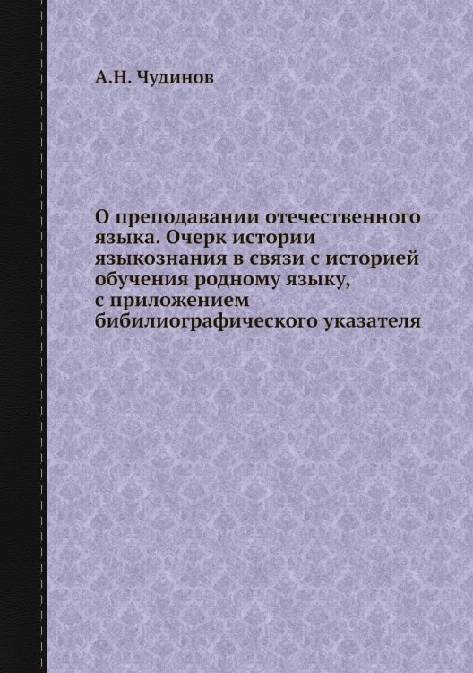 О преподавании отечественного языка. Очерк истории языкознания в связи с историей обучения родному языку, с приложением бибилиографического указателя Обложка книги «О преподавании отечественного языка. Очерк истории языкознания в связи с историей обучения родному языку, с приложением бибилиографического указателя» — А.Н. Чудинов, ISBN 9785518073234