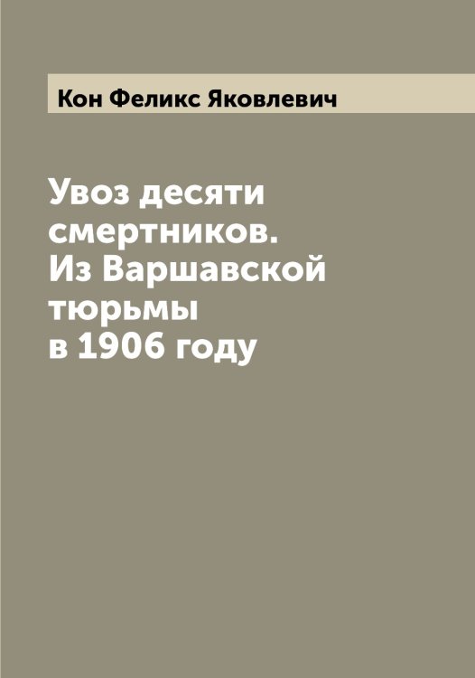Обложка книги «Увоз десяти смертников. Из Варшавской тюрьмы в 1906 году» — Кон Феликс Яковлевич, ISBN 9785519900447