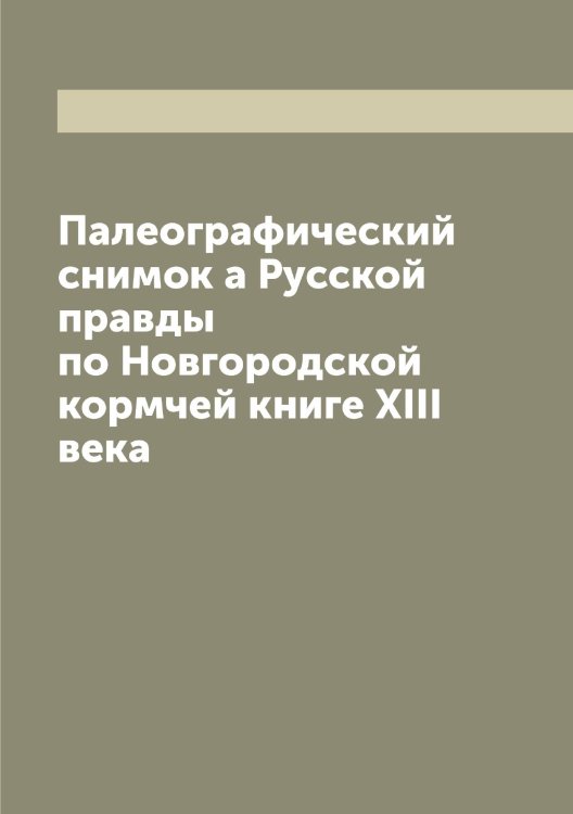 Палеографический снимок а Русской правды по Новгородской кормчей книге XIII века Обложка книги «Палеографический снимок а Русской правды по Новгородской кормчей книге XIII века» — Нет автора, ISBN 9785519838757