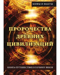 Пророчества древних цивилизаций. Книга-путешествие в глубину веков