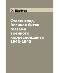 Сталинград. Великая битва глазами военного корреспондента 1942-1943