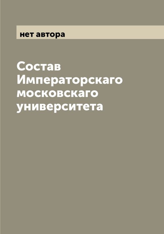 Обложка книги «Состав Императорскаго московскаго университета» — нет автора, ISBN 9785519978200