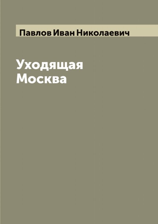 Обложка книги «Уходящая Москва» — Павлов Иван Николаевич, ISBN 9785521269570