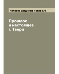 Прошлое и настоящее г. Твери