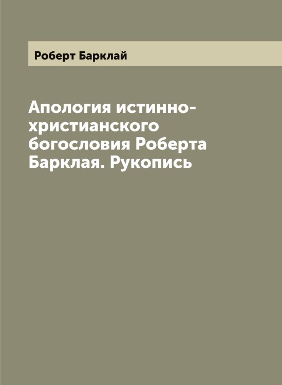 Обложка книги «Апология истинно-христианского богословия Роберта Барклая. Рукопись» — Роберт Барклай, ISBN 9785519808187