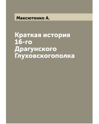 Краткая история 16-го Драгунского Глуховскогополка