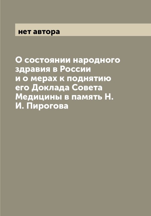 Обложка книги «О состоянии народного здравия в России и о мерах к поднятию его Доклада Совета Медицины в память Н.И. Пирогова» — нет автора, ISBN 9785519959223