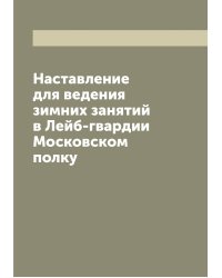 Наставление для ведения зимних занятий в Лейб-гвардии Московском полку