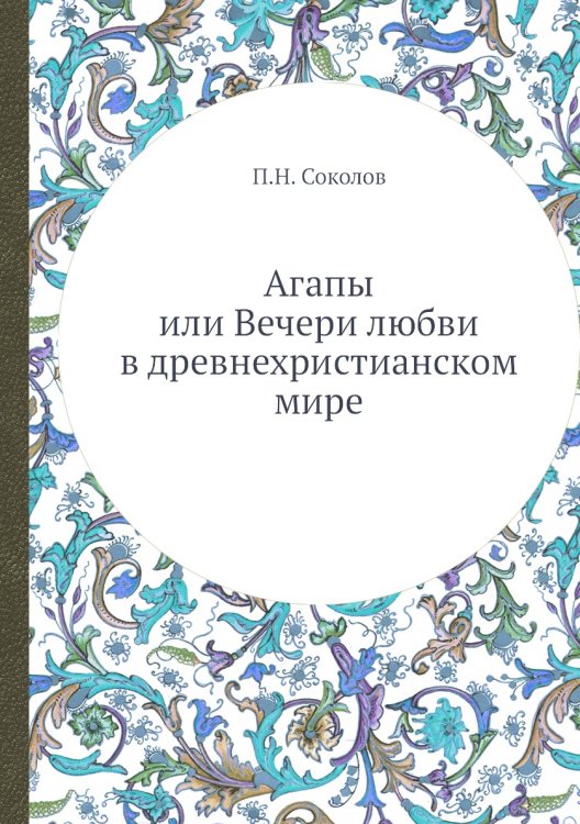 Обложка книги «Агапы или Вечери любви в древнехристианском мире» — П.Н. Соколов, ISBN 9785458613217