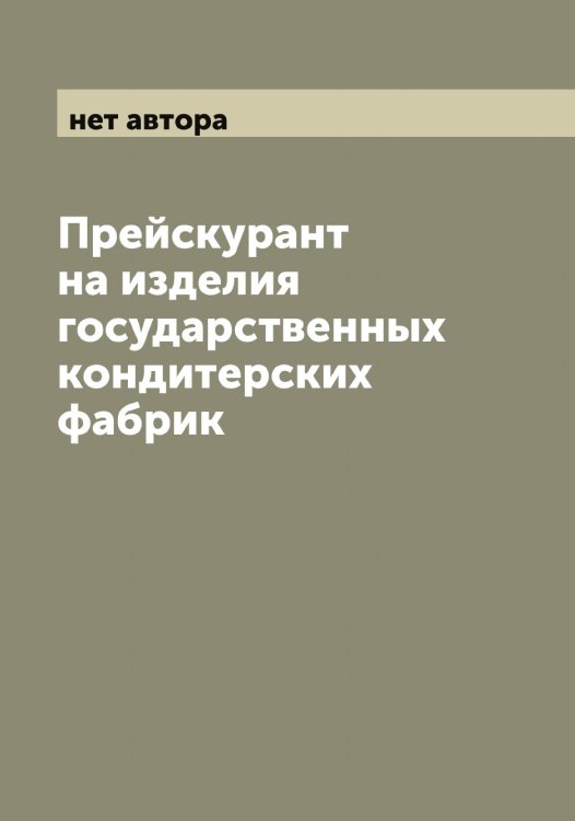 Обложка книги «Прейскурант на изделия государственных кондитерских фабрик» — нет автора, ISBN 9785519980234