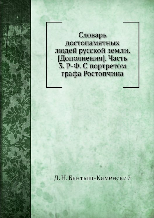 Словарь достопамятных людей русской земли. [Дополнения]. Часть 3. Р-Ф. С портретом графа Ростопчина