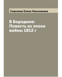 В Бородине: Повесть из эпохи войны 1812 г