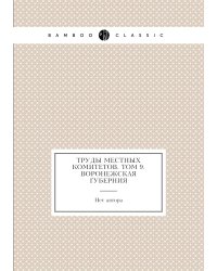 Труды местных комитетов. Том 9. Воронежская губерния