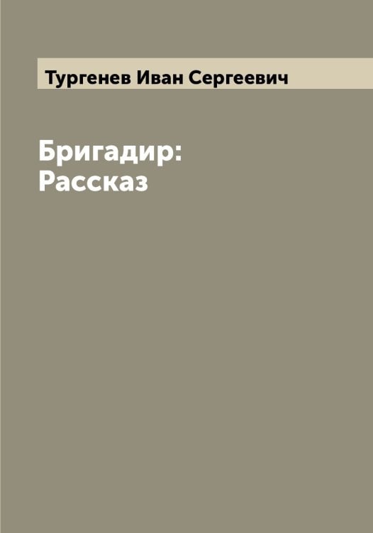 Обложка книги «Бригадир: Рассказ» — Тургенев Иван Сергеевич, ISBN 9785519779555