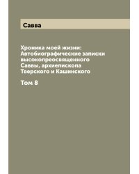 Хроника моей жизни: Автобиографические записки высокопреосвященного Саввы, архиепископа Тверского и Кашинского