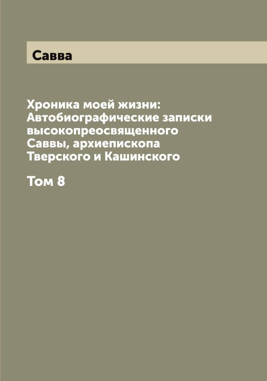 Обложка книги «Хроника моей жизни: Автобиографические записки высокопреосвященного Саввы, архиепископа Тверского и Кашинского» — Савва, ISBN 9785519843225