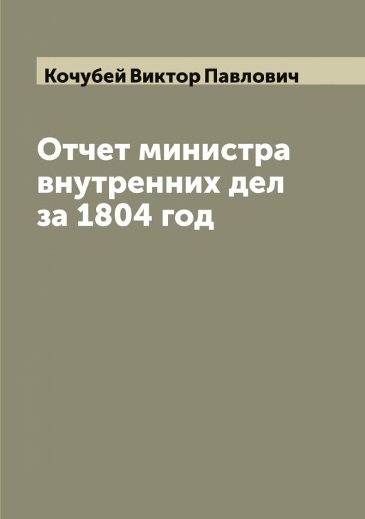 Обложка книги «Отчет министра внутренних дел за 1804 год» — Кочубей Виктор Павлович, ISBN 9785519908177