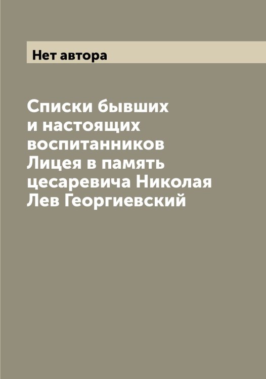 Обложка книги «Списки бывших и настоящих воспитанников Лицея в память цесаревича Николая Лев Георгиевский» — Нет автора, ISBN 9785519936910