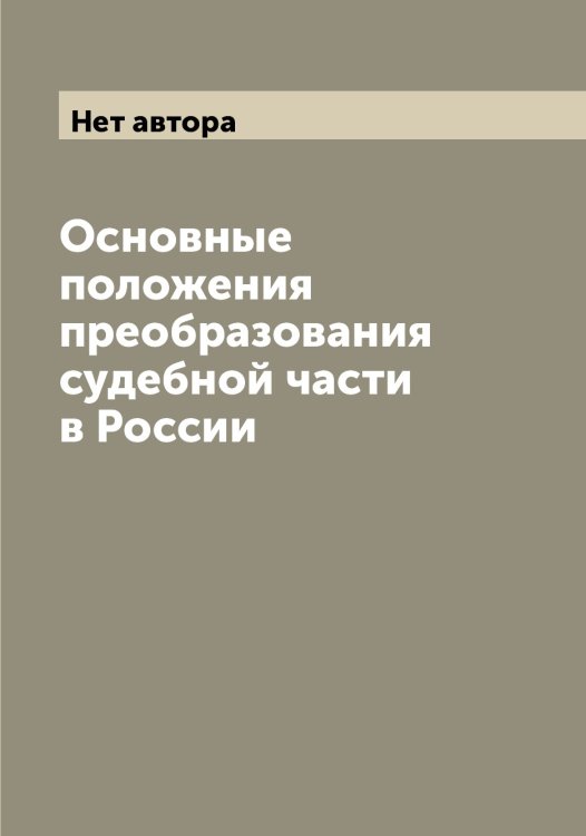 Обложка книги «Основные положения преобразования судебной части в России» — Нет автора, ISBN 9785519825429