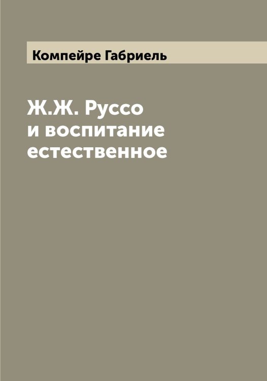 Обложка книги «Ж.Ж. Руссо и воспитание естественное» — Компейре Габриель, ISBN 9785519900362