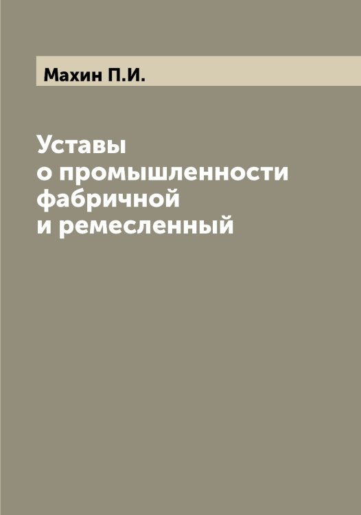 Обложка книги «Уставы о промышленности фабричной и ремесленный» — Махин П.И., ISBN 9785519957687