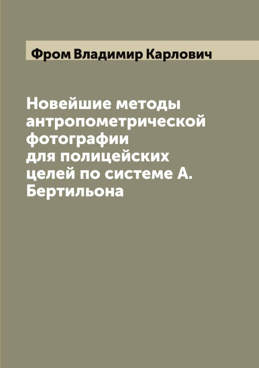 Обложка книги «Новейшие методы антропометрической фотографии для полицейских целей по системе А. Бертильона» — Фром Владимир Карлович, ISBN 9785521287451