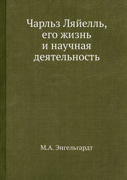 Чарльз Ляйелль, его жизнь и научная деятельность Обложка книги «Чарльз Ляйелль, его жизнь и научная деятельность» — М.А. Энгельгардт, ISBN 9785458599955