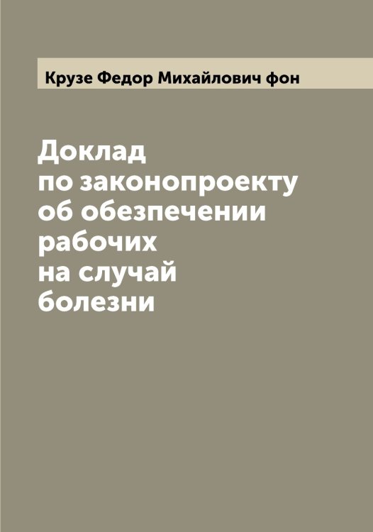 Обложка книги «Доклад по законопроекту об обезпечении рабочих на случай болезни» — Крузе Федор Михайлович фон, ISBN 9785519912747
