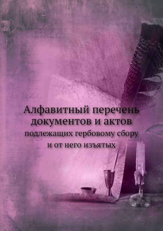 Алфавитный перечень документов и актов, подлежащих гербовому сбору и от него изъятых