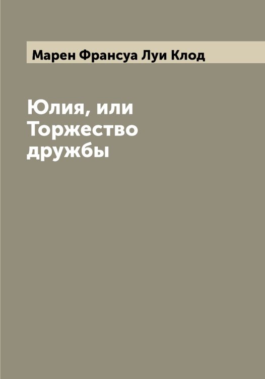Обложка книги «Юлия, или Торжество дружбы» — Марен Франсуа Луи Клод, ISBN 9785519953801
