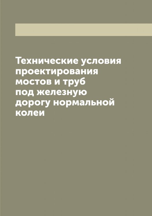 Обложка книги «Технические условия проектирования мостов и труб под железную дорогу нормальной колеи» — Нет автора, ISBN 9785519750479