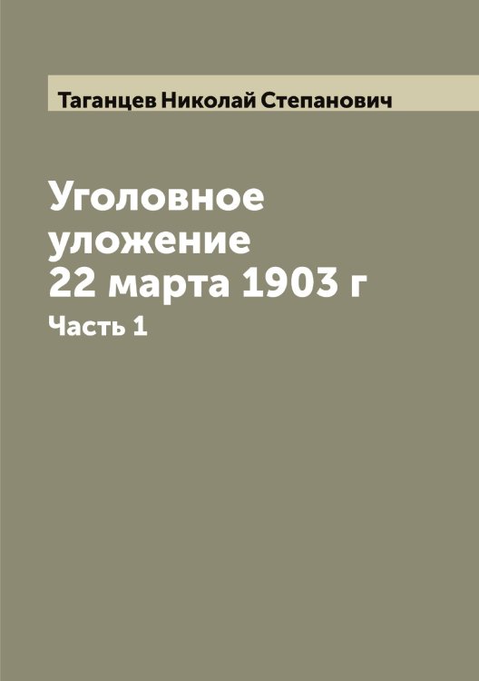 Уголовное уложение 22 марта 1903 г Обложка книги «Уголовное уложение 22 марта 1903 г» — Таганцев Николай Степанович, ISBN 9785885364942