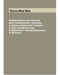 Новая Елоиза, или Письма двух любовников, живущих в одном маленьком городке в низу Алпийских гор,  Собранныя и обнародованныя Ж.Ж.Руссо