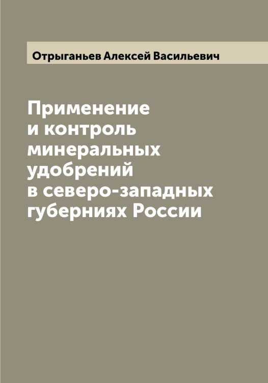 Обложка книги «Применение и контроль минеральных удобрений в северо-западных губерниях России» — Отрыганьев Алексей Васильевич, ISBN 9785521268610