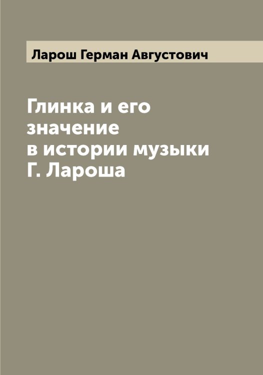 Обложка книги «Глинка и его значение в истории музыки Г. Лароша» — Ларош Герман Августович, ISBN 9785519925082