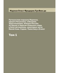 Путешествие маршала Мармона, герцога Рагузского, в Венгрию, Трансильванию, Южную Россию, по Крыму и берегам Азовского моря, в Константинополь, некоторые части Малой Азии, Сирию, Палестину и Египет