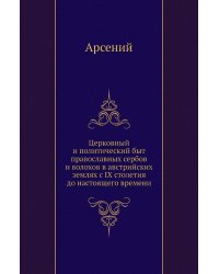 Церковный и политический быт православных сербов и волохов в австрийских землях с IX столетия до настоящего времени