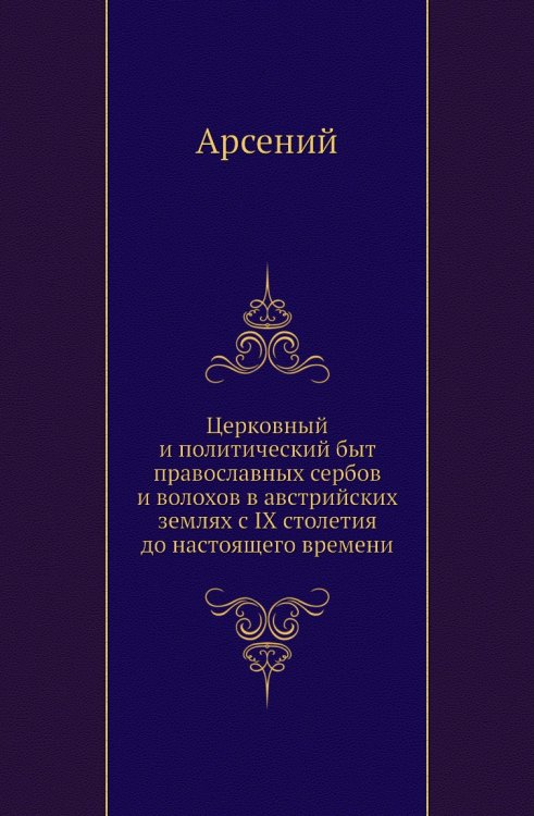 Церковный и политический быт православных сербов и волохов в австрийских землях с IX столетия до настоящего времени