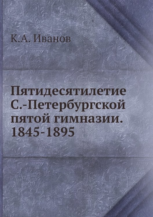 Пятидесятилетие С.-Петербургской пятой гимназии. 1845-1895