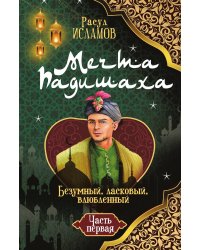 Мечта Падишаха. Безумный, ласковый, влюблённый. Драматическая комедия в стихах с элементами фэнтези.