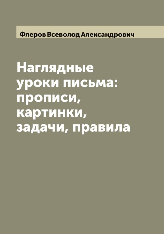 Наглядные уроки письма: прописи, картинки, задачи, правила Обложка книги «Наглядные уроки письма: прописи, картинки, задачи, правила» — Флеров Всеволод Александрович, ISBN 9785521284092