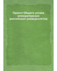 Проект Общего устава императорских российских университетов