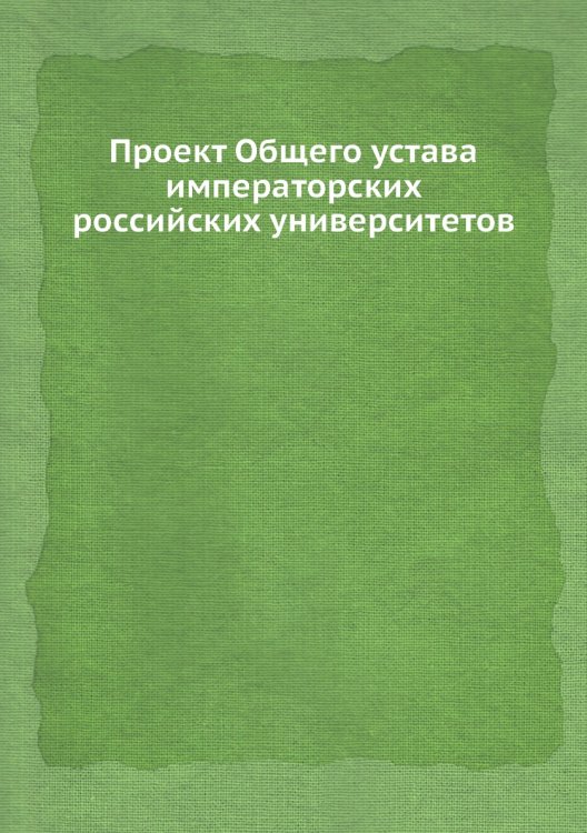 Проект Общего устава императорских российских университетов
