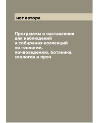 Программы и наставления для наблюдений и собирания коллекций по геологии, почвоведению, ботанике, зоологии и проч