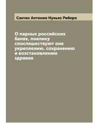 О парных российских банях, поелику споспешествуют оне укреплению, сохранению и возстановлению здравия