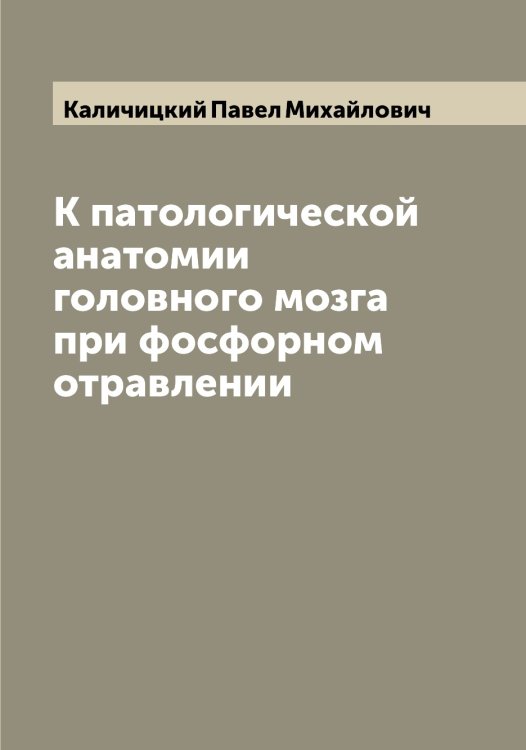 Обложка книги «К патологической анатомии головного мозга при фосфорном отравлении» — Каличицкий Павел Михайлович, ISBN 9785519877916