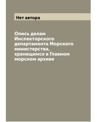 Опись делам Инспекторского департамента Морского министерства, хранящимся в Главном морском архиве
